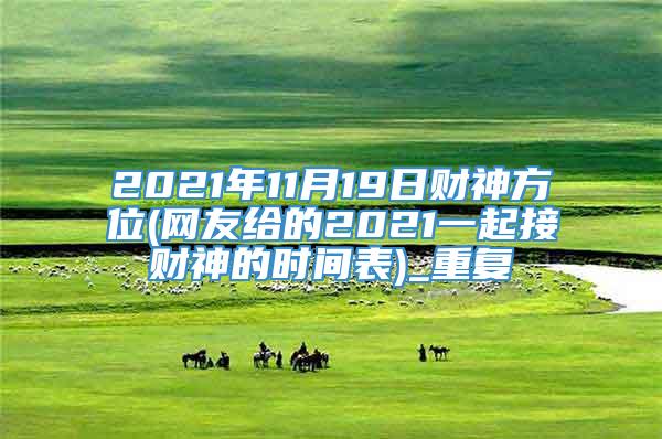 2021年11月19日财神方位(网友给的2021一起接财神的时间表)_重复