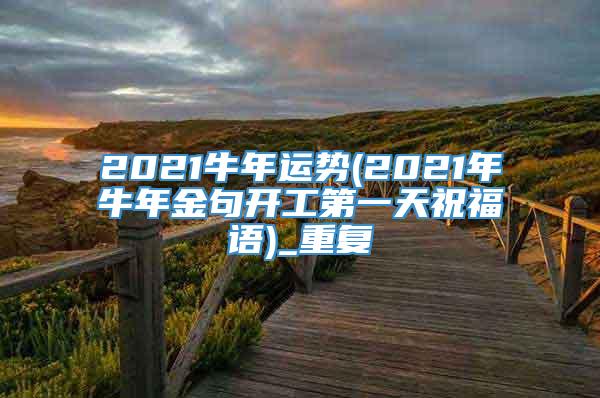 2021牛年运势(2021年牛年金句开工第一天祝福语)_重复