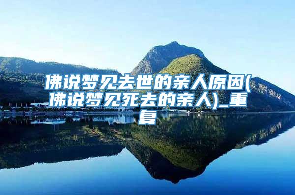 佛说梦见去世的亲人原因(佛说梦见死去的亲人)_重复