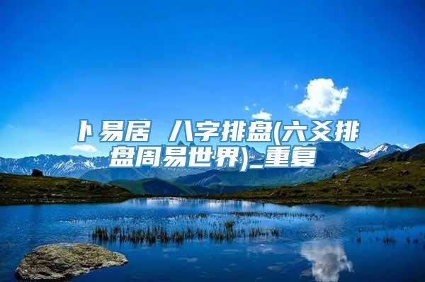 卜易居 八字排盘(六爻排盘周易世界)_重复