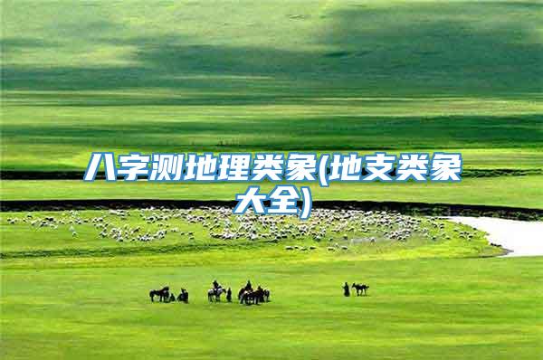 八字测地理类象(地支类象大全)