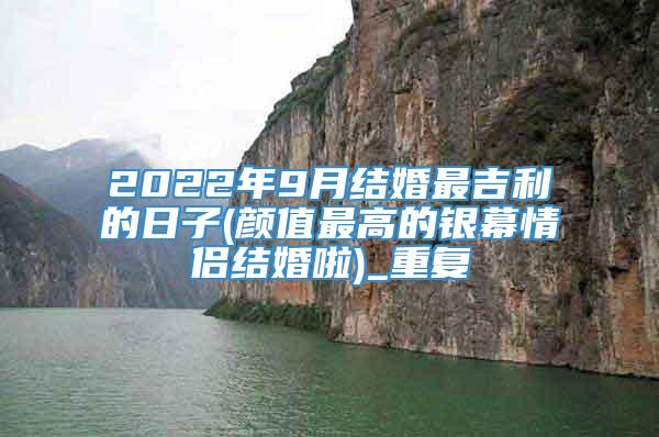 2022年9月结婚最吉利的日子(颜值最高的银幕情侣结婚啦)_重复