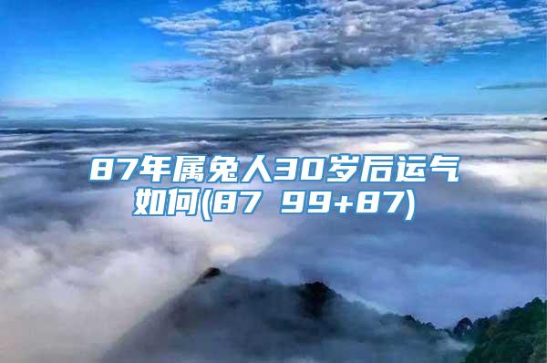 87年属兔人30岁后运气如何(87ⅹ99+87)