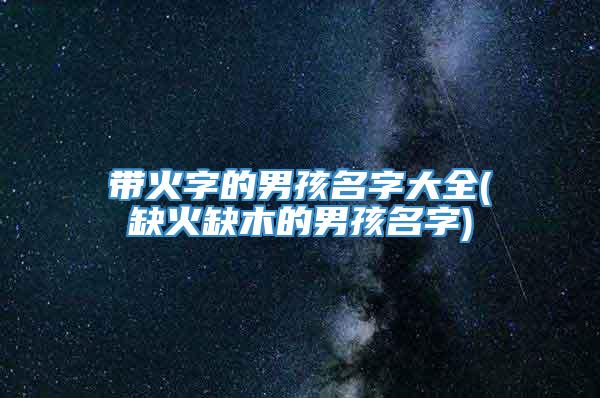 带火字的男孩名字大全(缺火缺木的男孩名字)