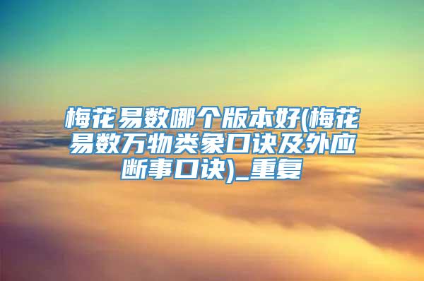 梅花易数哪个版本好(梅花易数万物类象口诀及外应断事口诀)_重复