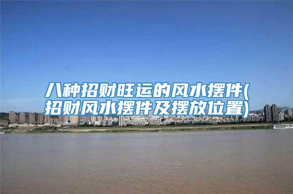 八种招财旺运的风水摆件(招财风水摆件及摆放位置)