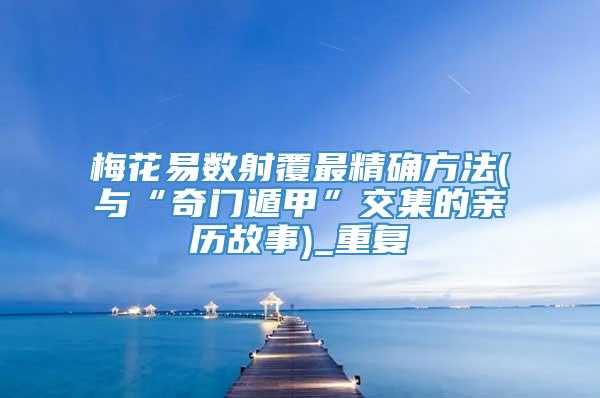 梅花易数射覆最精确方法(与“奇门遁甲”交集的亲历故事)_重复