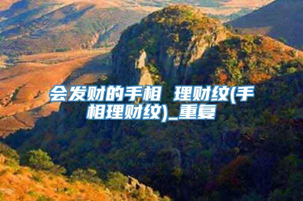 会发财的手相 理财纹(手相理财纹)_重复