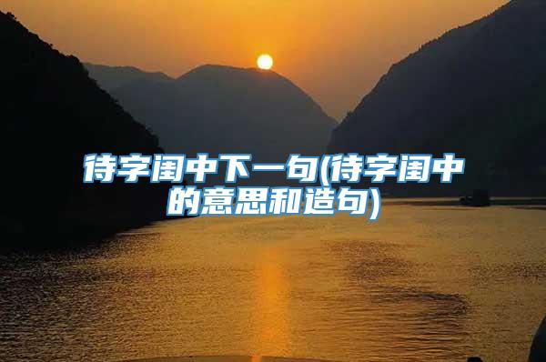 待字闺中下一句(待字闺中的意思和造句)