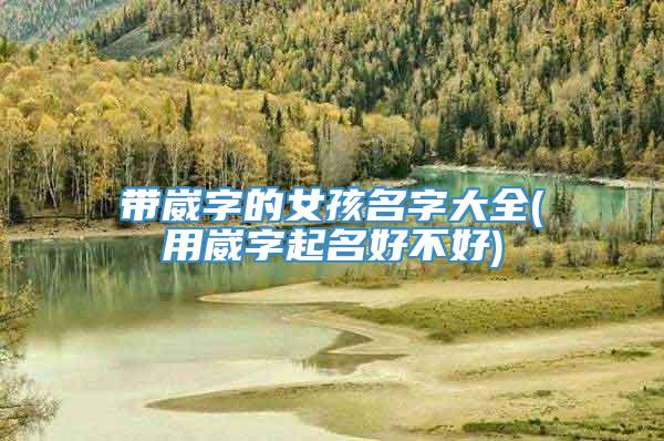 带崴字的女孩名字大全(用崴字起名好不好)