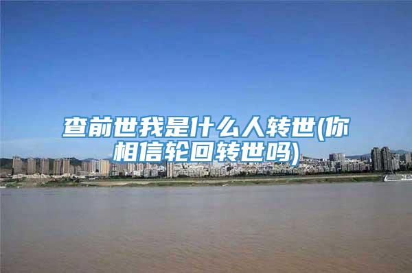 查前世我是什么人转世(你相信轮回转世吗)