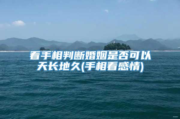 看手相判断婚姻是否可以天长地久(手相看感情)