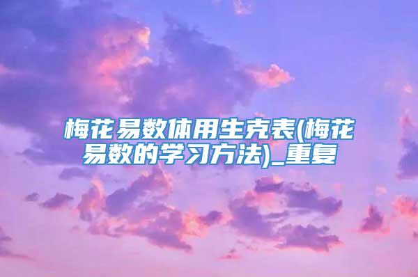 梅花易数体用生克表(梅花易数的学习方法)_重复