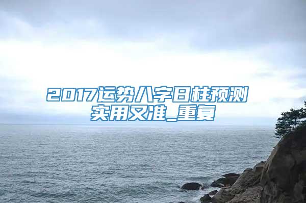 2017运势八字日柱预测 实用又准_重复