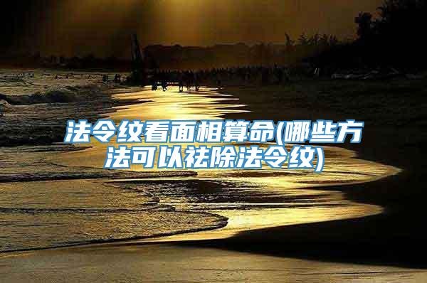 法令纹看面相算命(哪些方法可以祛除法令纹)