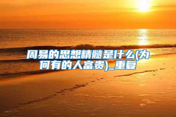 周易的思想精髓是什么(为何有的人富贵)_重复