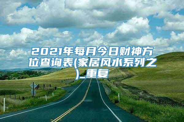 2021年每月今日财神方位查询表(家居风水系列之)_重复