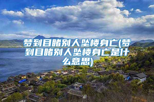 梦到目睹别人坠楼身亡(梦到目睹别人坠楼身亡是什么意思)