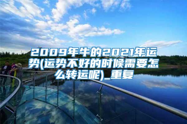 2009年牛的2021年运势(运势不好的时候需要怎么转运呢)_重复