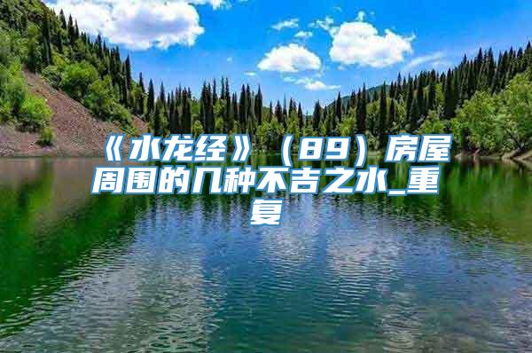 《水龙经》（89）房屋周围的几种不吉之水_重复