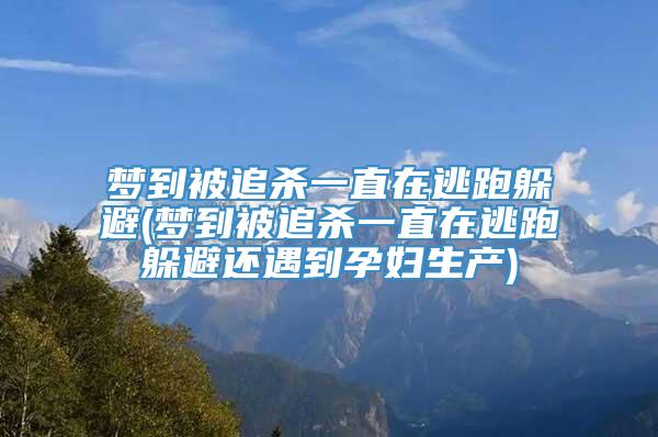 梦到被追杀一直在逃跑躲避(梦到被追杀一直在逃跑躲避还遇到孕妇生产)