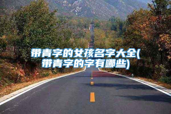 带青字的女孩名字大全(带青字的字有哪些)