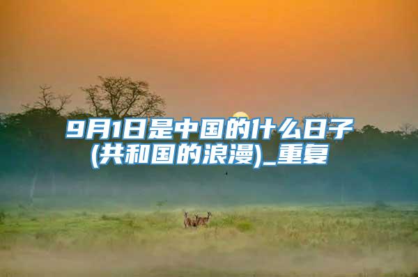 9月1日是中国的什么日子(共和国的浪漫)_重复