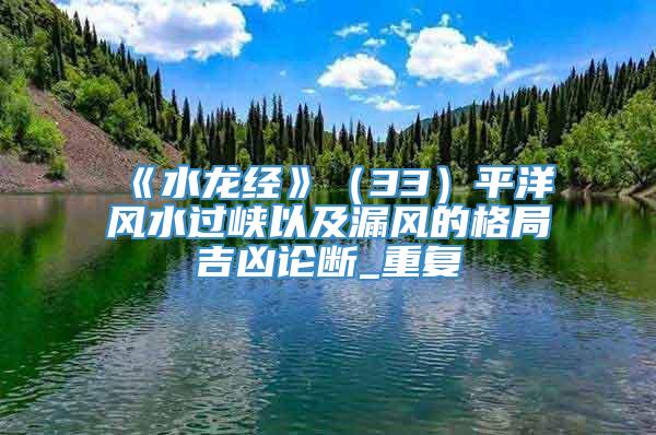 《水龙经》（33）平洋风水过峡以及漏风的格局吉凶论断_重复