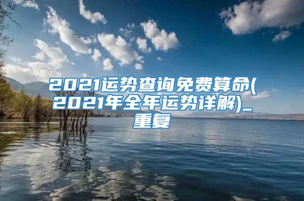 2021运势查询免费算命(2021年全年运势详解)_重复