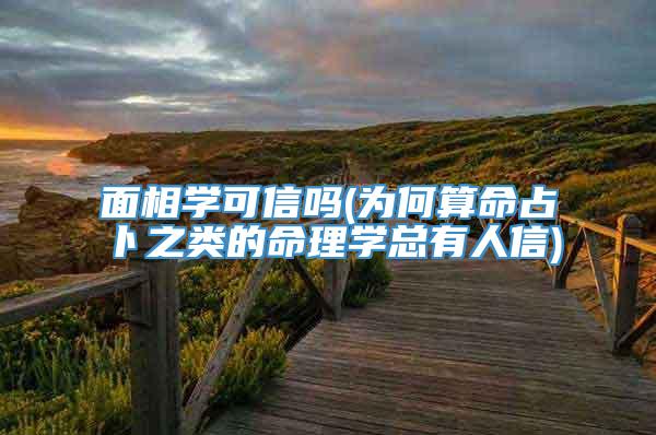 面相学可信吗(为何算命占卜之类的命理学总有人信)