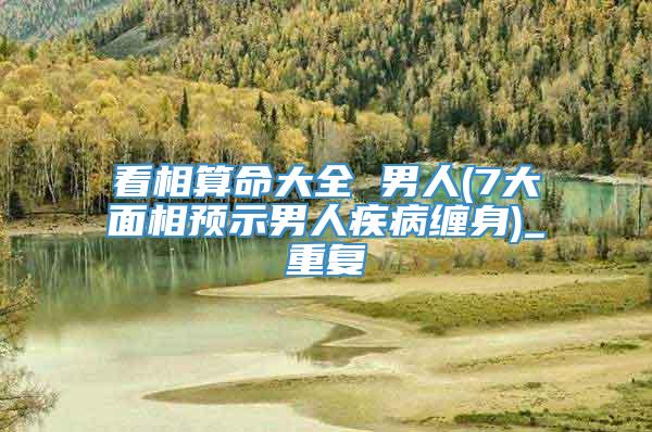 看相算命大全 男人(7大面相预示男人疾病缠身)_重复