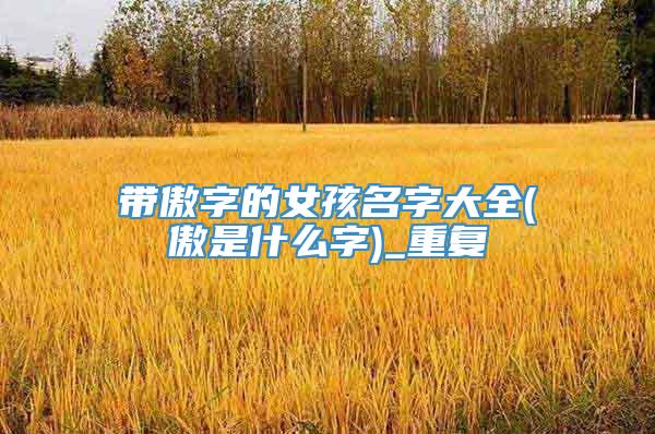 带傲字的女孩名字大全(傲是什么字)_重复