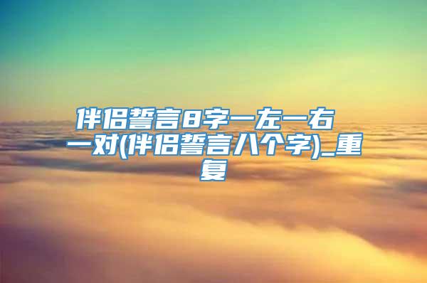 伴侣誓言8字一左一右 一对(伴侣誓言八个字)_重复