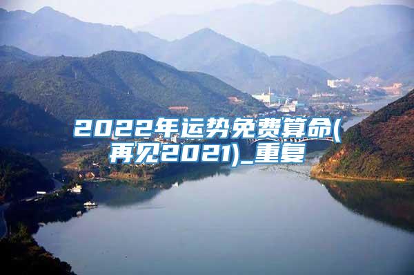 2022年运势免费算命(再见2021)_重复