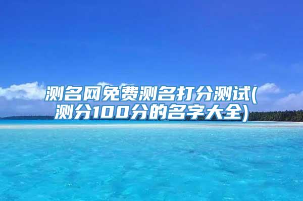 测名网免费测名打分测试(测分100分的名字大全)