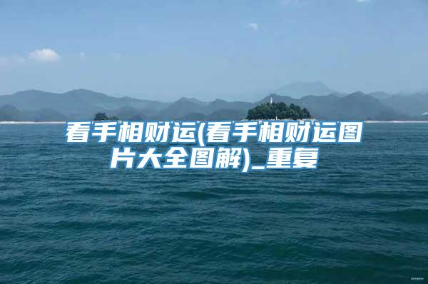看手相财运(看手相财运图片大全图解)_重复