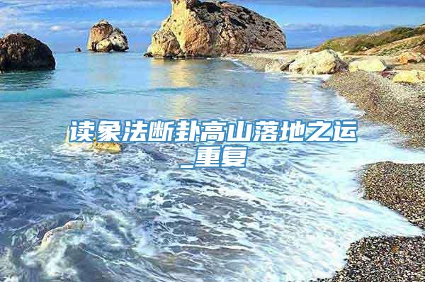 读象法断卦高山落地之运_重复