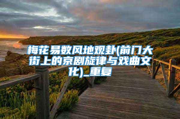 梅花易数风地观卦(前门大街上的京剧旋律与戏曲文化)_重复