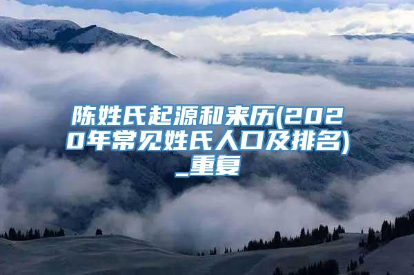 陈姓氏起源和来历(2020年常见姓氏人口及排名)_重复