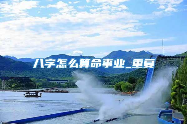 八字怎么算命事业_重复