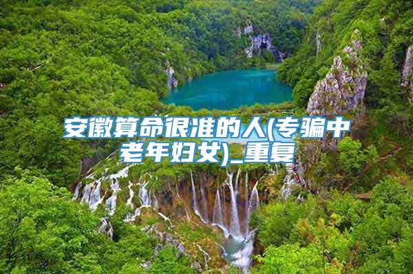 安徽算命很准的人(专骗中老年妇女)_重复