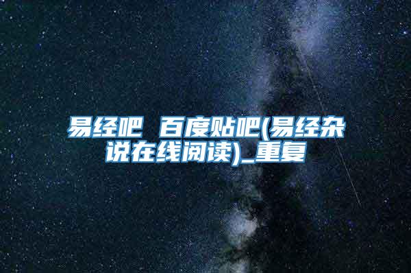 易经吧 百度贴吧(易经杂说在线阅读)_重复