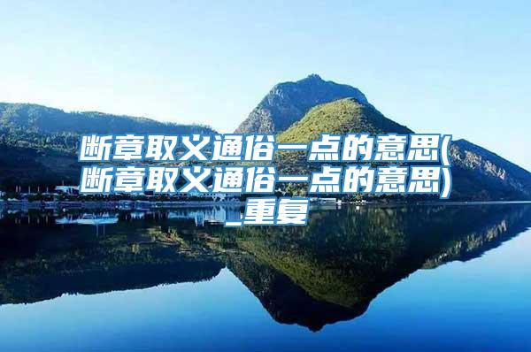 断章取义通俗一点的意思(断章取义通俗一点的意思)_重复