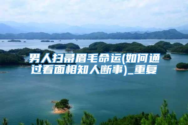 男人扫帚眉毛命运(如何通过看面相知人断事)_重复