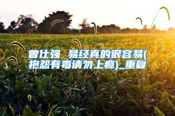 曾仕强 易经真的很容易(抱怨有毒请勿上瘾)_重复