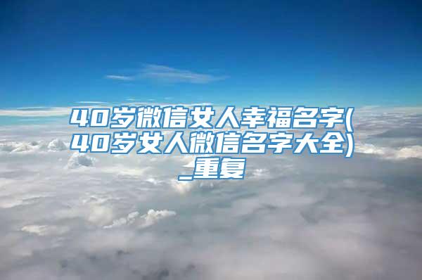 40岁微信女人幸福名字(40岁女人微信名字大全)_重复