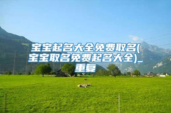宝宝起名大全免费取名(宝宝取名免费起名大全)_重复