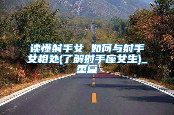 读懂射手女 如何与射手女相处(了解射手座女生)_重复