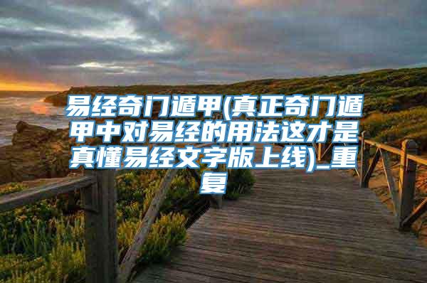 易经奇门遁甲(真正奇门遁甲中对易经的用法这才是真懂易经文字版上线)_重复