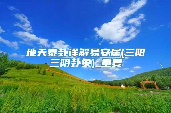 地天泰卦详解易安居(三阳三阴卦象)_重复